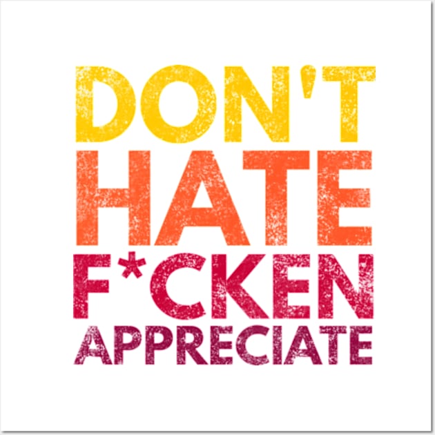 Don't Hate F*cken Appreciate Wall Art by Worldengine